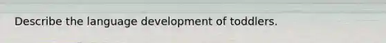 Describe the language development of toddlers.