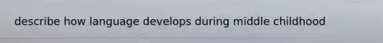 describe how language develops during middle childhood
