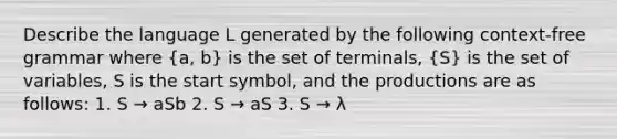 Describe the language L generated by the following context-free grammar where (a, b) is the set of terminals, (S) is the set of variables, S is the start symbol, and the productions are as follows: 1. S → aSb 2. S → aS 3. S → λ