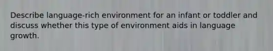 Describe language-rich environment for an infant or toddler and discuss whether this type of environment aids in language growth.