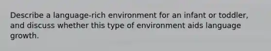 Describe a language-rich environment for an infant or toddler, and discuss whether this type of environment aids language growth.