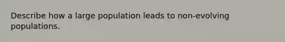 Describe how a large population leads to non-evolving populations.