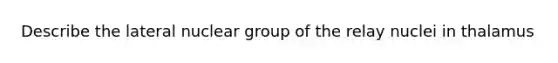 Describe the lateral nuclear group of the relay nuclei in thalamus