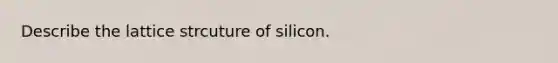 Describe the lattice strcuture of silicon.