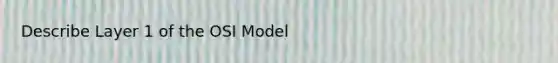 Describe Layer 1 of the OSI Model