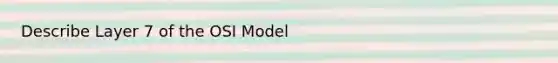 Describe Layer 7 of the OSI Model