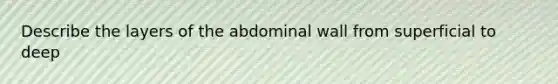 Describe the layers of the abdominal wall from superficial to deep