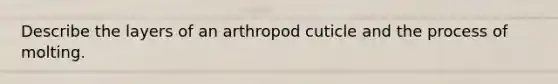 Describe the layers of an arthropod cuticle and the process of molting.