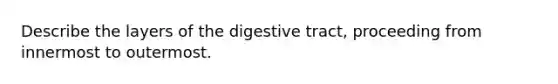 Describe the layers of the digestive tract, proceeding from innermost to outermost.