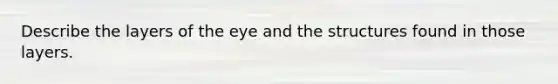 Describe the layers of the eye and the structures found in those layers.