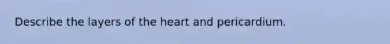 Describe the layers of the heart and pericardium.