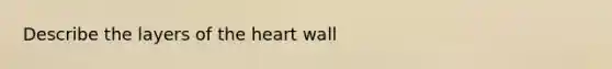 Describe the layers of the heart wall