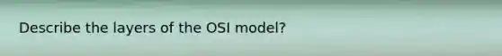 Describe the layers of the OSI model?