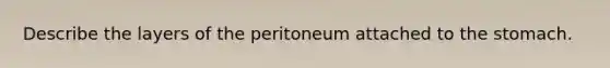 Describe the layers of the peritoneum attached to the stomach.