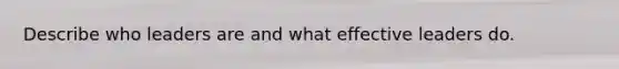 Describe who leaders are and what effective leaders do.