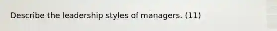 Describe the leadership styles of managers. (11)