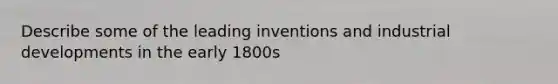 Describe some of the leading inventions and industrial developments in the early 1800s