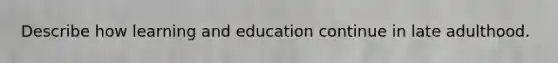 Describe how learning and education continue in late adulthood.