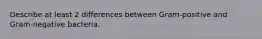 Describe at least 2 differences between Gram-positive and Gram-negative bacteria.