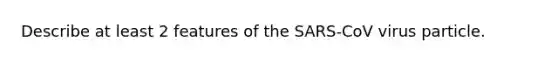 Describe at least 2 features of the SARS-CoV virus particle.