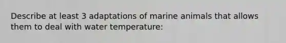 Describe at least 3 adaptations of marine animals that allows them to deal with water temperature: