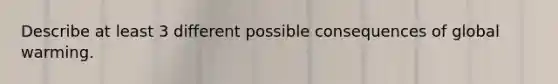 Describe at least 3 different possible consequences of <a href='https://www.questionai.com/knowledge/kSgnEI9tjB-global-warming' class='anchor-knowledge'>global warming</a>.