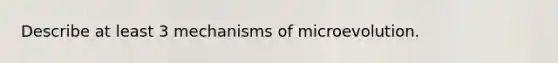 Describe at least 3 mechanisms of microevolution.