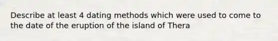 Describe at least 4 dating methods which were used to come to the date of the eruption of the island of Thera