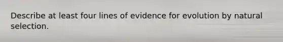 Describe at least four lines of evidence for evolution by natural selection.