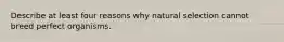 Describe at least four reasons why natural selection cannot breed perfect organisms.