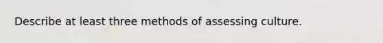 Describe at least three methods of assessing culture.