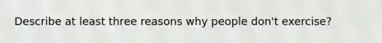 Describe at least three reasons why people don't exercise?