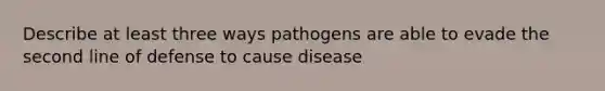 Describe at least three ways pathogens are able to evade the second line of defense to cause disease