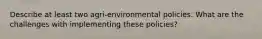 Describe at least two agri-environmental policies. What are the challenges with implementing these policies?