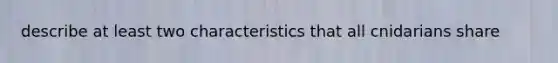 describe at least two characteristics that all cnidarians share