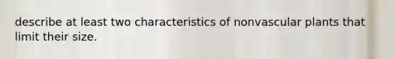 describe at least two characteristics of nonvascular plants that limit their size.