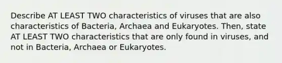 Describe AT LEAST TWO characteristics of viruses that are also characteristics of Bacteria, Archaea and Eukaryotes. Then, state AT LEAST TWO characteristics that are only found in viruses, and not in Bacteria, Archaea or Eukaryotes.