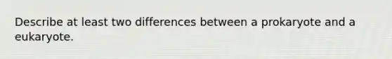 Describe at least two differences between a prokaryote and a eukaryote.