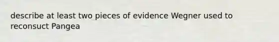 describe at least two pieces of evidence Wegner used to reconsuct Pangea