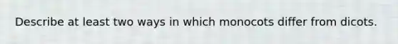 Describe at least two ways in which monocots differ from dicots.