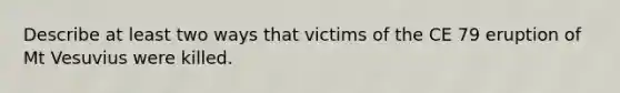 Describe at least two ways that victims of the CE 79 eruption of Mt Vesuvius were killed.