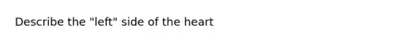 Describe the "left" side of <a href='https://www.questionai.com/knowledge/kya8ocqc6o-the-heart' class='anchor-knowledge'>the heart</a>