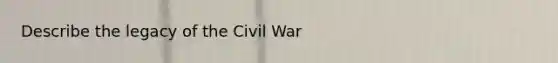 Describe the legacy of the Civil War