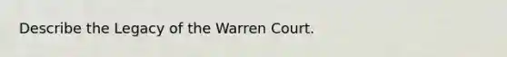 Describe the Legacy of the Warren Court.