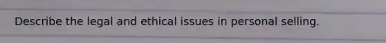 Describe the legal and ethical issues in personal selling.