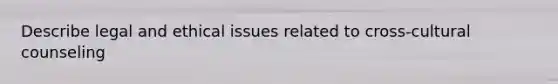 Describe legal and ethical issues related to cross-cultural counseling