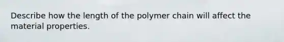 Describe how the length of the polymer chain will affect the material properties.