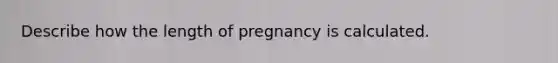 Describe how the length of pregnancy is calculated.