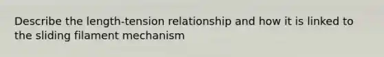 Describe the length-tension relationship and how it is linked to the sliding filament mechanism