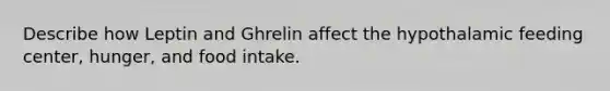 Describe how Leptin and Ghrelin affect the hypothalamic feeding center, hunger, and food intake.